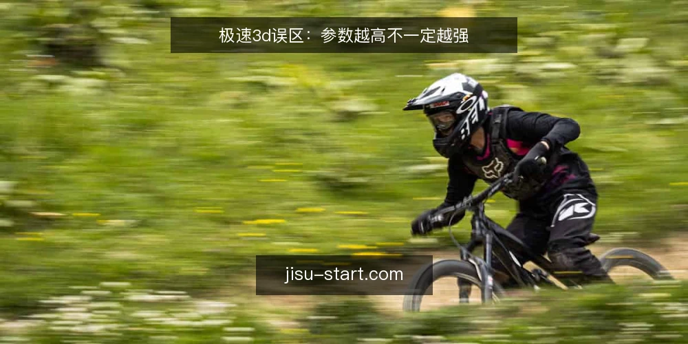 极速3d误区:参数越高不一定越强 — 误区:参数越高不一定越强 配图