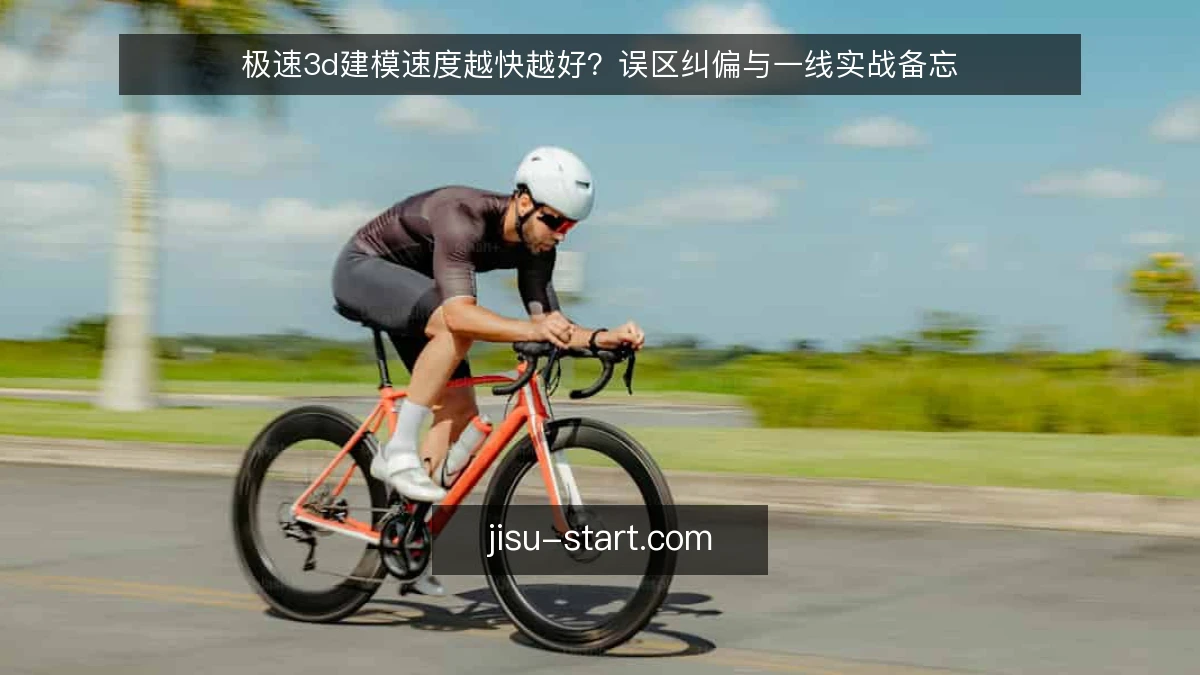 极速3d建模速度越快越好？误区纠偏与一线实战备忘