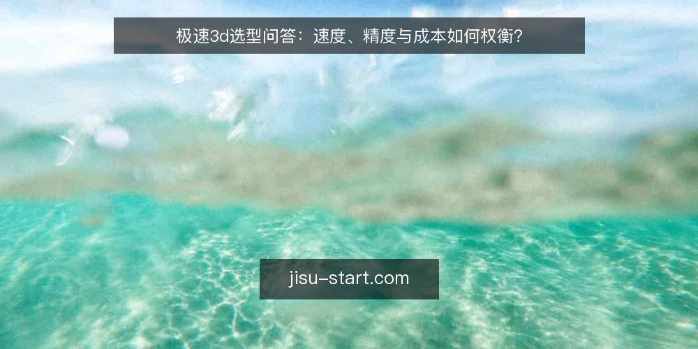 极速3d选型问答:速度、精度与成本如何权衡? — 极速3d建模真的越快越好吗? 配图