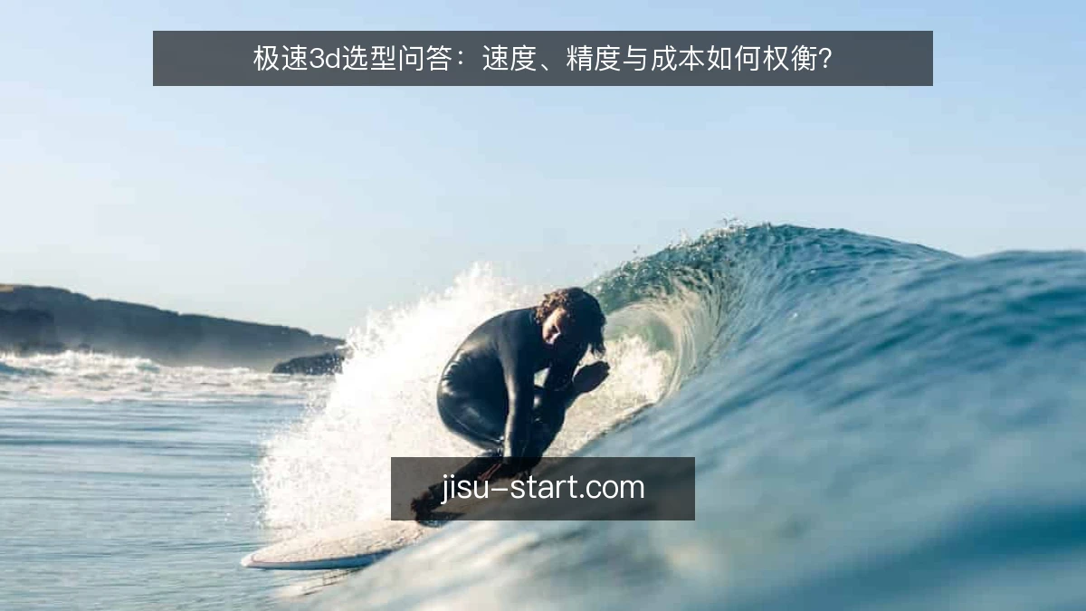 极速3d选型问答：速度、精度与成本如何权衡？
