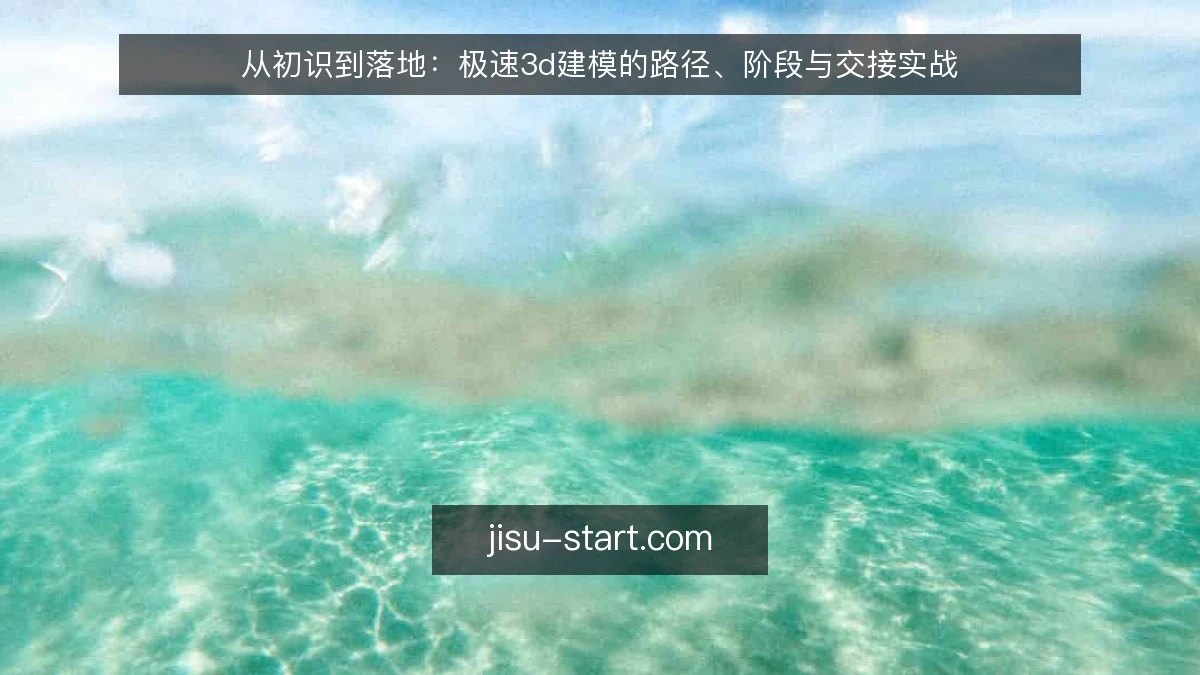 从初识到落地：极速3d建模的路径、阶段与交接实战