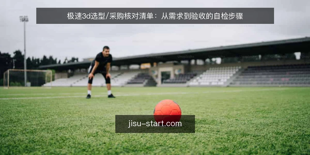 极速3d选型/采购核对清单：从需求到验收的自检步骤 — 明确需求边界 配图