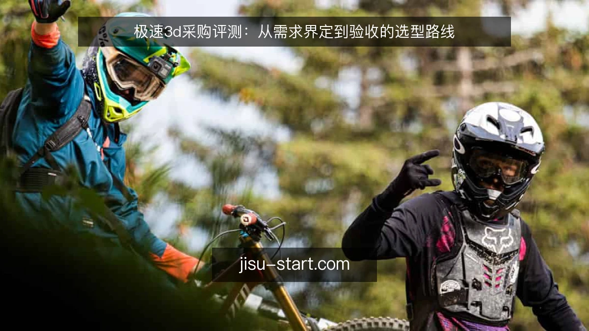 极速3d采购评测：从需求界定到验收的选型路线