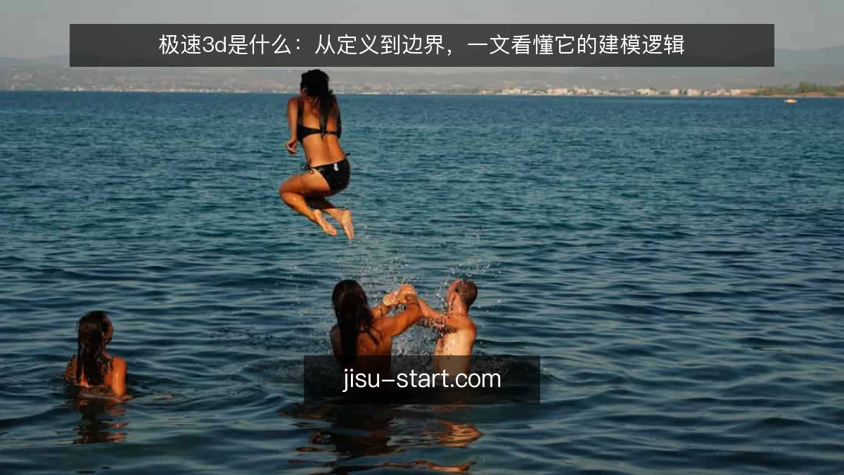 极速3d是什么：从定义到边界，一文看懂它的建模逻辑
